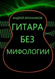 бесплатно читать книгу Гитара без мифологии автора Андрей Бронников