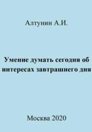 бесплатно читать книгу Умение думать сегодня об интересах завтрашнего дня автора Александр Алтунин