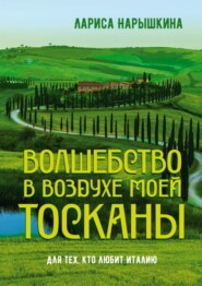 бесплатно читать книгу Волшебство в воздухе моей Тосканы. Для тех, кто любит Италию автора Лариса Нарышкина