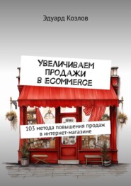 бесплатно читать книгу Увеличиваем продажи в eCommerce. 103 метода повышения продаж в интернет-магазине автора Эдуард Козлов