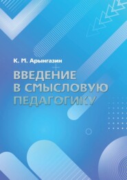 бесплатно читать книгу Введение в смысловую педагогику автора К. Арынгазин