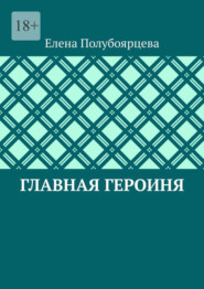 бесплатно читать книгу Главная героиня автора Елена Полубоярцева