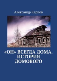 бесплатно читать книгу «Он» всегда дома. История домового автора Александр Карпов
