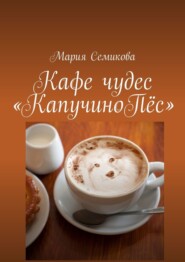 бесплатно читать книгу Кафе чудес «КапучиноПёс» автора Мария Семикова