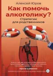 бесплатно читать книгу Как помочь Алкоголику? Стратегии для родственников автора Алексей Юров