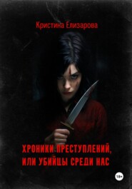 бесплатно читать книгу Хроники преступлений, или Убийцы среди нас автора Кристина Елизарова