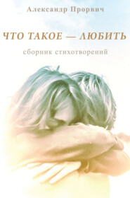 бесплатно читать книгу Что такое – любить автора Александр Прорвич