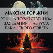 бесплатно читать книгу Речь на торжественном заседании пленума Бакинского Совета автора Максим Горький