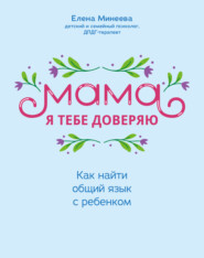 бесплатно читать книгу Мама, я тебе доверяю. Как найти общий язык с ребенком автора Елена Минеева