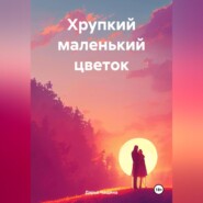 бесплатно читать книгу Хрупкий маленький цветок автора Дарья Чащина