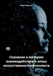 бесплатно читать книгу Сознание и материя: взаимодействие в эпоху искусственного интеллекта автора Павел Мельник