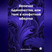 бесплатно читать книгу Величие одиночества, или танк в конфетной обертке автора Виолетта Фомина