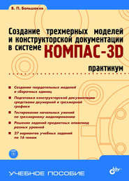 бесплатно читать книгу Создание трехмерных моделей и конструкторской документации в системе КОМПАС-3D. Практикум автора Виктор Большаков