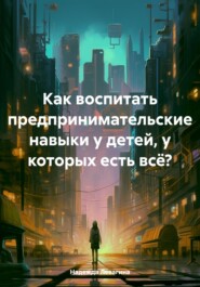 бесплатно читать книгу Как воспитать предпринимательские навыки у детей, у которых есть всё? автора Надежда Левагина