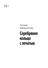 бесплатно читать книгу Серебряное кольцо с печатью автора Татьяна Байдаулетова