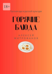 бесплатно читать книгу Горячие блюда. Русская еда в русской культуре автора Алексей Митрофанов