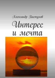 бесплатно читать книгу Интерес и мечта автора Александр Пастухов