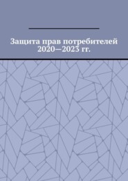 бесплатно читать книгу Защита прав потребителей 2020—2023 гг. автора Вадим Снегирев