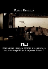 бесплатно читать книгу Тед. Настоящая история самого знаменитого серийного убийцы Америки. Книга I автора Роман Игнатов