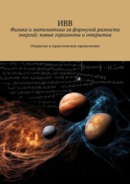 бесплатно читать книгу Физика и математика за формулой разности энергий: новые горизонты и открытия. Открытие и практическое применение автора  ИВВ