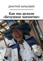 бесплатно читать книгу Как мы делали «Безумное чаепитие». Фотоальбом мероприятий от Букиниста Орск для детей и взрослых автора Дмитрий Харьковой