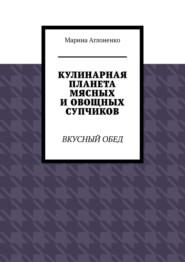 бесплатно читать книгу Кулинарная планета мясных и овощных супчиков. Вкусный обед автора Марина Аглоненко