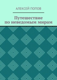 бесплатно читать книгу Путешествие по неведомым мирам автора Алексей Попов