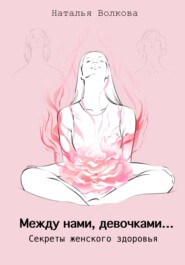 бесплатно читать книгу Между нами, девочками… Секреты женского здоровья автора Наталья Волкова
