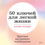 бесплатно читать книгу 50 ключей для легкой жизни. Практики внутреннего освобождения автора Карин Кущик