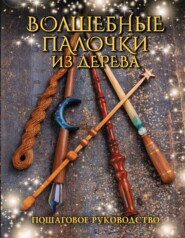 бесплатно читать книгу Волшебные палочки из дерева. Пошаговое руководство автора Джеймс Миллер