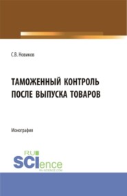 бесплатно читать книгу Таможенный контроль после выпуска товаров. (Бакалавриат, Магистратура, Специалитет). Монография. автора Сергей Новиков