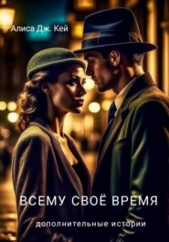 бесплатно читать книгу Всему своё время. Дополнительные истории автора Алиса Дж. Кей