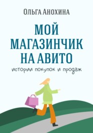 бесплатно читать книгу Мой магазинчик на Авито. Истории покупок и продаж автора Ольга Анохина
