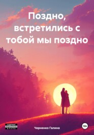 бесплатно читать книгу Поздно, встретились с тобой мы поздно автора Галина Черненко