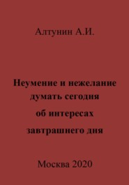бесплатно читать книгу Неумение и нежелание думать сегодня об интересах завтрашнего дня автора Александр Алтунин