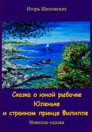 бесплатно читать книгу Сказка о юной рыбачке Юленьке и странном принце Филиппе автора Игорь Шиповских