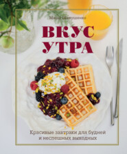 бесплатно читать книгу Вкус утра. Красивые завтраки для будней и неспешных выходных автора Мария Шелушенко