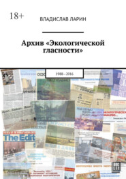 бесплатно читать книгу Архив «Экологической гласности». 1988-2016 автора Владислав Ларин