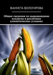 бесплатно читать книгу Общие сведения по выращиванию кукурузы в различных климатических условиях автора Жаннета Вологирова