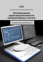 бесплатно читать книгу Оптимизация производительности компьютерных систем. Применение формулы TP автора  ИВВ