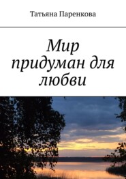 бесплатно читать книгу Мир придуман для любви автора Татьяна Паренкова
