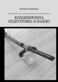бесплатно читать книгу Кондиционна подготовка в Иайдо. Будо и спорт автора Леонид Караваев