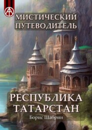 бесплатно читать книгу Мистический путеводитель. Республика Татарстан автора Борис Шабрин