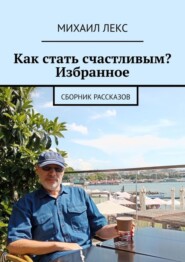 бесплатно читать книгу Как стать счастливым? Избранное. Сборник рассказов автора Михаил Лекс