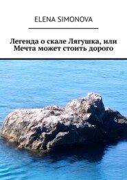 бесплатно читать книгу Легенда о скале Лягушка, или Мечта может стоить дорого автора Elena Simonova
