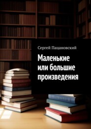 бесплатно читать книгу Маленькие или большие произведения автора Сергей Пацановский
