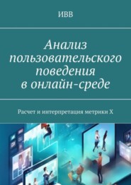 бесплатно читать книгу Анализ пользовательского поведения в онлайн-среде. Расчет и интерпретация метрики X автора  ИВВ