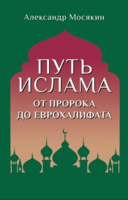 бесплатно читать книгу Путь ислама. От Пророка до Еврохалифата автора Александр Мосякин