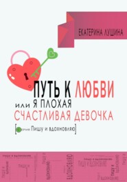 бесплатно читать книгу Путь к любви, или я плохая счастливая девочка автора Екатерина Лушина