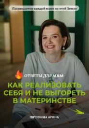 бесплатно читать книгу Ответы для мам: Как реализовать себя и не выгореть в материнстве автора Арина Пятунина